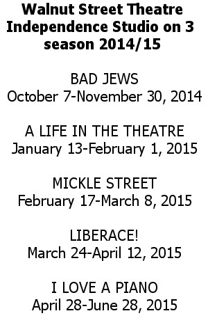 Walnut Street Theatre Season 2014-2015 BAD JEWS October 7-November 30, 2014  A LIFE IN THE THEATRE January 13-February 1, 2015  MICKLE STREET February 17-March 8, 2015  LIBERACE! March 24-April 12, 2015  I LOVE A PIANO April 28-June 28, 2015